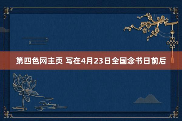 第四色网主页 写在4月23日全国念书日前后