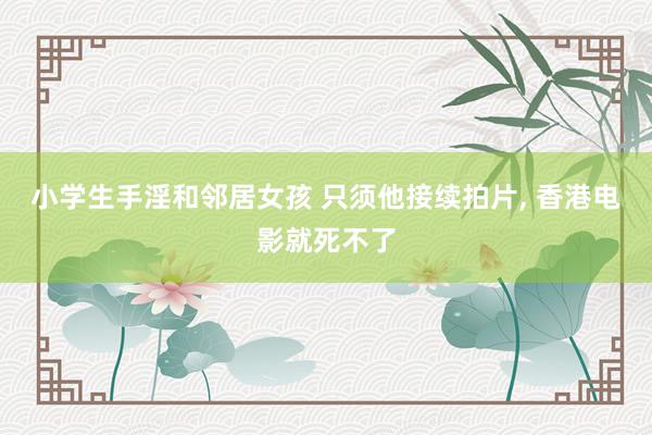 小学生手淫和邻居女孩 只须他接续拍片， 香港电影就死不了