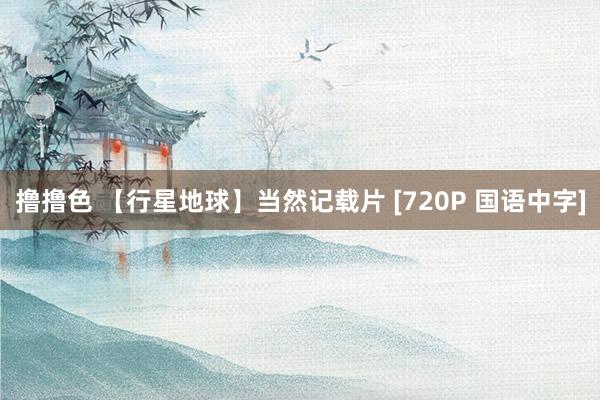 撸撸色 【行星地球】当然记载片 [720P 国语中字]